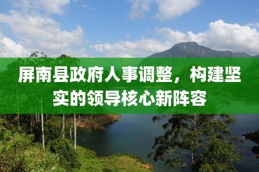 屏南县政府人事调整，构建坚实的领导核心新阵容