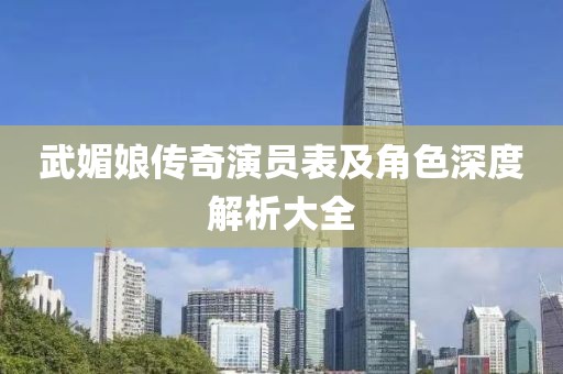 武媚娘传奇演员表及角色深度解析大全