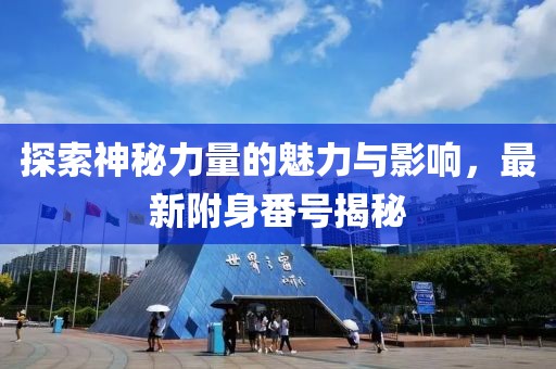 探索神秘力量的魅力与影响，最新附身番号揭秘