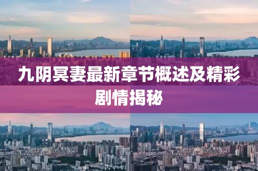 九阴冥妻最新章节概述及精彩剧情揭秘