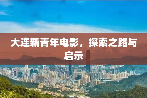 大连新青年电影，探索之路与启示