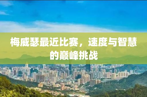 梅威瑟最近比赛，速度与智慧的巅峰挑战