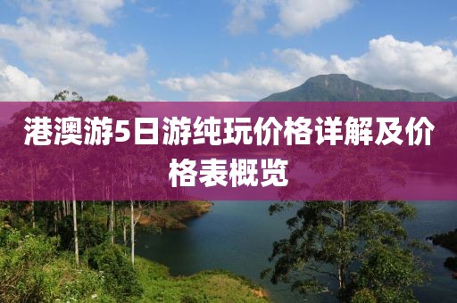 港澳游5日游纯玩价格详解及价格表概览