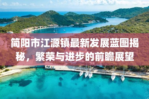 简阳市江源镇最新发展蓝图揭秘，繁荣与进步的前瞻展望