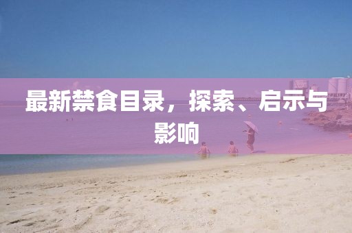 最新禁食目录，探索、启示与影响
