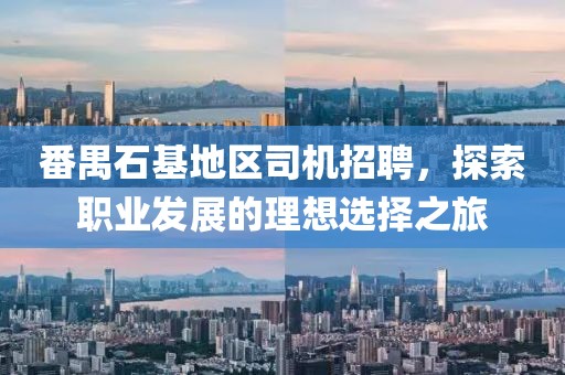 番禺石基地区司机招聘，探索职业发展的理想选择之旅