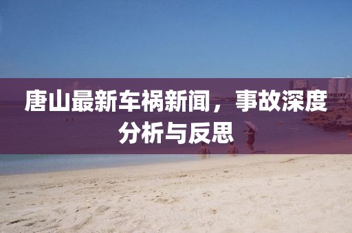唐山最新车祸新闻，事故深度分析与反思