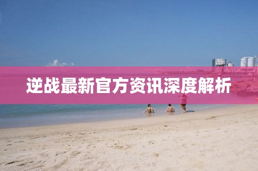 逆战最新官方资讯深度解析