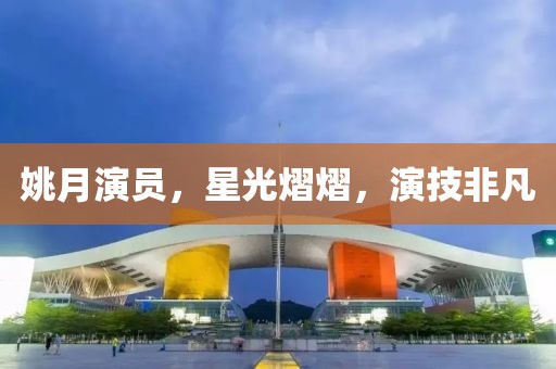 姚月演员，星光熠熠，演技非凡