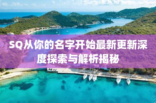 SQ从你的名字开始最新更新深度探索与解析揭秘