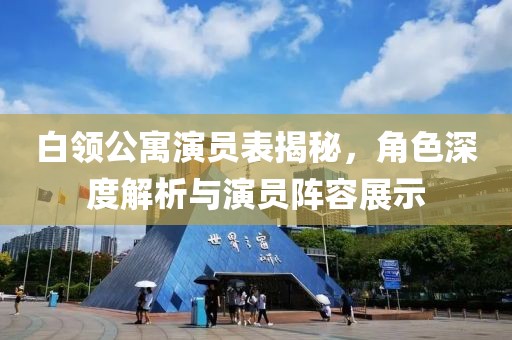 白领公寓演员表揭秘，角色深度解析与演员阵容展示