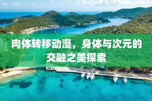 肉体转移动漫，身体与次元的交融之美探索