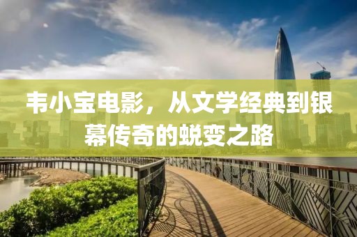 韦小宝电影，从文学经典到银幕传奇的蜕变之路