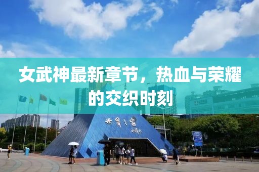 女武神最新章节，热血与荣耀的交织时刻