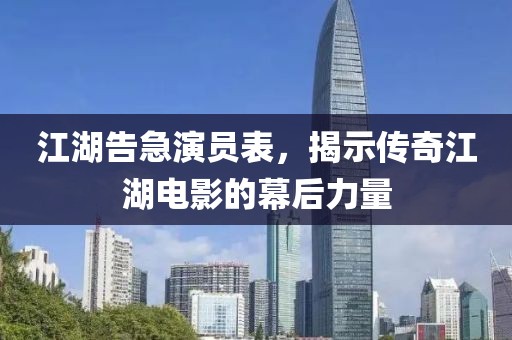江湖告急演员表，揭示传奇江湖电影的幕后力量