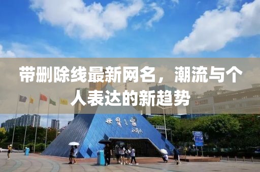 带删除线最新网名，潮流与个人表达的新趋势