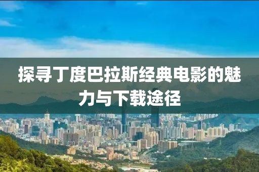 探寻丁度巴拉斯经典电影的魅力与下载途径