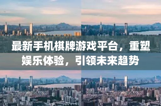 最新手机棋牌游戏平台，重塑娱乐体验，引领未来趋势