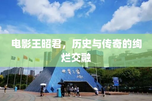 电影王昭君，历史与传奇的绚烂交融