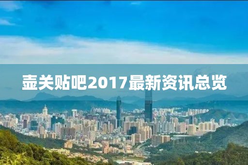 壶关贴吧2017最新资讯总览