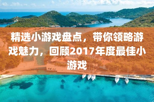 精选小游戏盘点，带你领略游戏魅力，回顾2017年度最佳小游戏