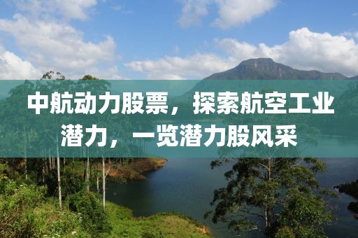 中航动力股票，探索航空工业潜力，一览潜力股风采