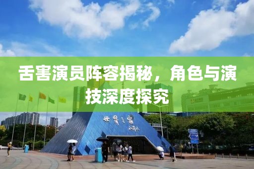 舌害演员阵容揭秘，角色与演技深度探究