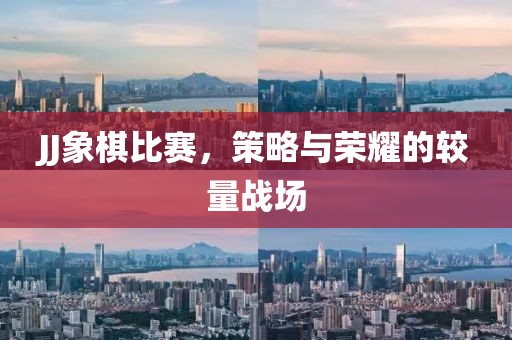 JJ象棋比赛，策略与荣耀的较量战场