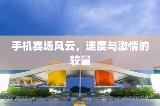 手机赛场风云，速度与激情的较量