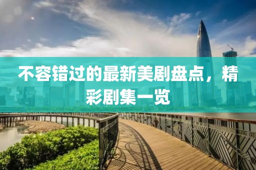 不容错过的最新美剧盘点，精彩剧集一览