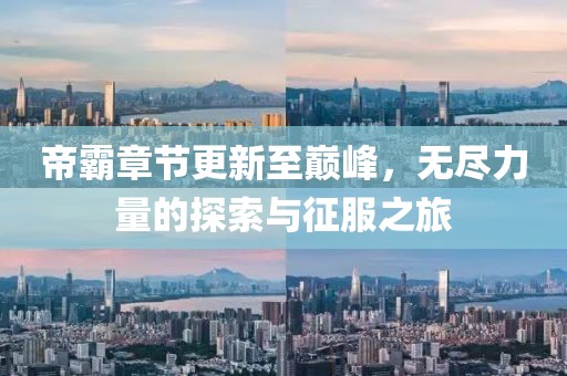 帝霸章节更新至巅峰，无尽力量的探索与征服之旅