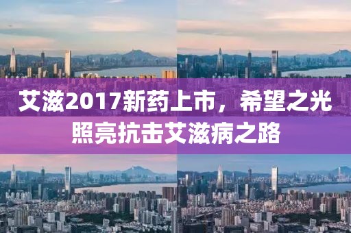 艾滋2017新药上市，希望之光照亮抗击艾滋病之路