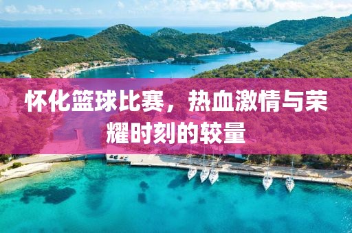 怀化篮球比赛，热血激情与荣耀时刻的较量