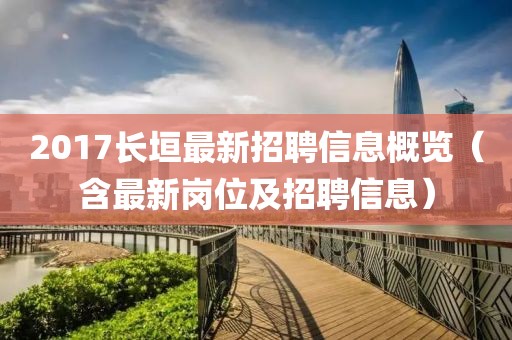 2017长垣最新招聘信息概览（含最新岗位及招聘信息）