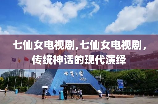 七仙女电视剧,七仙女电视剧，传统神话的现代演绎