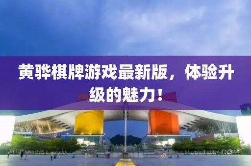 黄骅棋牌游戏最新版，体验升级的魅力！