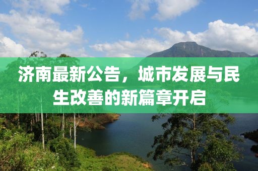 济南最新公告，城市发展与民生改善的新篇章开启