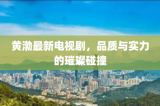 黄渤最新电视剧，品质与实力的璀璨碰撞