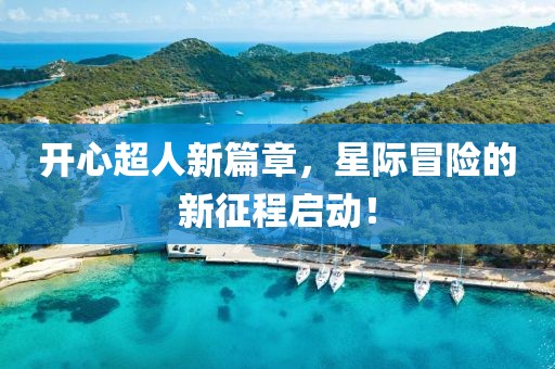 开心超人新篇章，星际冒险的新征程启动！