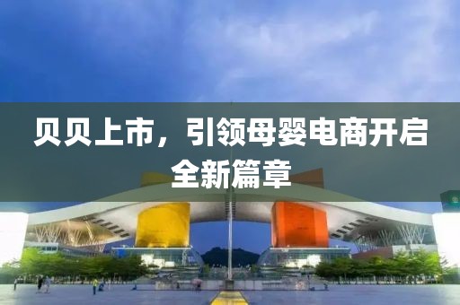 贝贝上市，引领母婴电商开启全新篇章