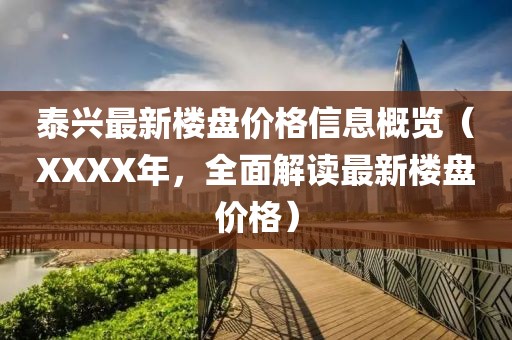 泰兴最新楼盘价格信息概览（XXXX年，全面解读最新楼盘价格）