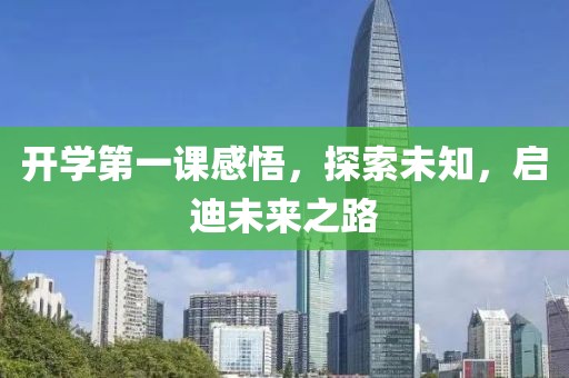 开学第一课感悟，探索未知，启迪未来之路