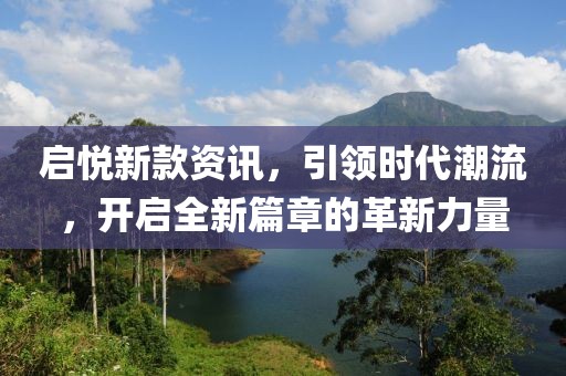 启悦新款资讯，引领时代潮流，开启全新篇章的革新力量