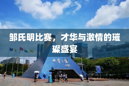 邹氏明比赛，才华与激情的璀璨盛宴
