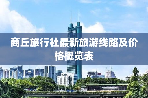 商丘旅行社最新旅游线路及价格概览表