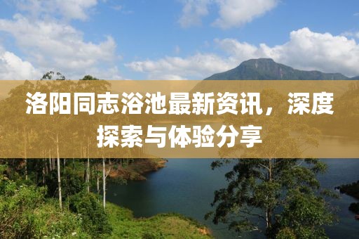洛阳同志浴池最新资讯，深度探索与体验分享