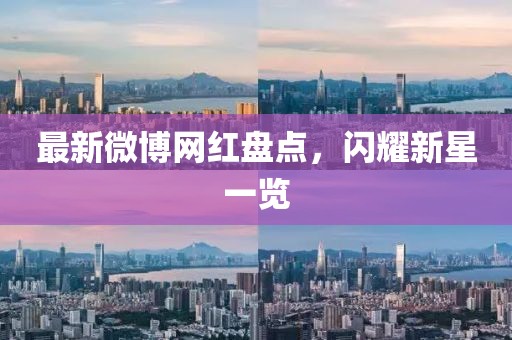 最新微博网红盘点，闪耀新星一览