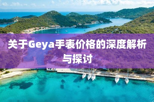 关于Geya手表价格的深度解析与探讨