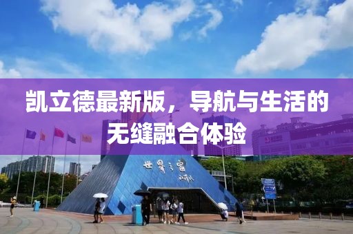 凯立德最新版，导航与生活的无缝融合体验