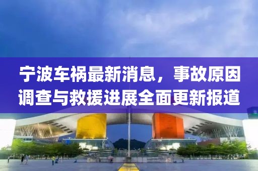宁波车祸最新消息，事故原因调查与救援进展全面更新报道